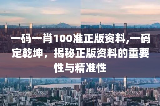 一码一肖100准正版资料,一码定乾坤，揭秘正版资料的重要性与精准性