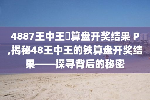 4887王中王鉄算盘开奖结果 P,揭秘48王中王的铁算盘开奖结果——探寻背后的秘密