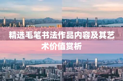 精选毛笔书法作品内容及其艺术价值赏析