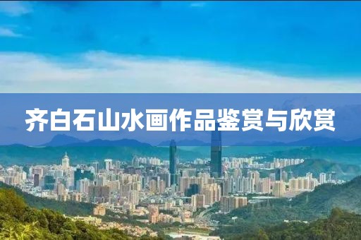 齐白石山水画作品鉴赏与欣赏