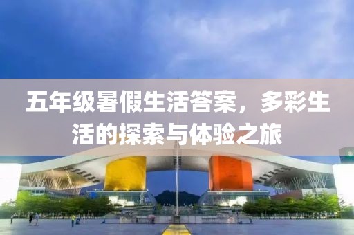 五年级暑假生活答案，多彩生活的探索与体验之旅
