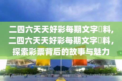 二四六天天好彩每期文字賧料,二四六天天好彩每期文字賧料，探索彩票背后的故事与魅力
