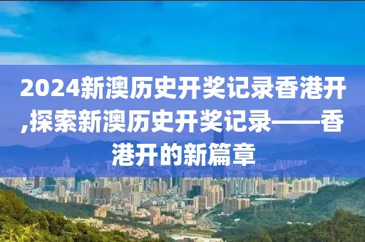 2024新澳历史开奖记录香港开,探索新澳历史开奖记录——香港开的新篇章