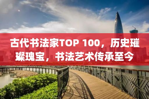 古代书法家TOP 100，历史璀璨瑰宝，书法艺术传承至今