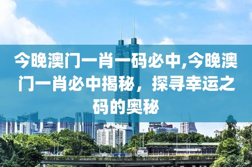 今晚澳门一肖一码必中,今晚澳门一肖必中揭秘，探寻幸运之码的奥秘
