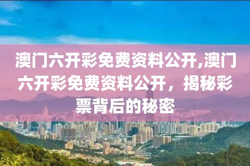 澳门六开彩免费资料公开,澳门六开彩免费资料公开，揭秘彩票背后的秘密
