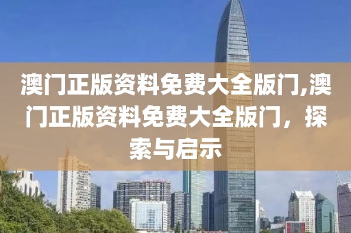 澳门正版资料免费大全版门,澳门正版资料免费大全版门，探索与启示