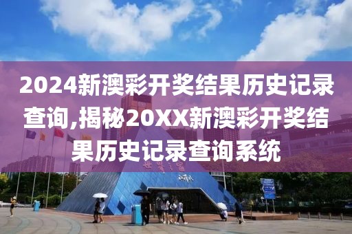 2024新澳彩开奖结果历史记录查询,揭秘20XX新澳彩开奖结果历史记录查询系统