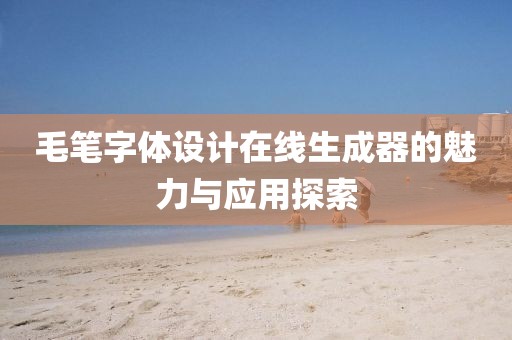 毛笔字体设计在线生成器的魅力与应用探索