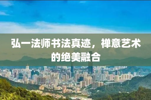 弘一法师书法真迹，禅意艺术的绝美融合