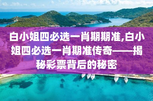白小姐四必选一肖期期准,白小姐四必选一肖期准传奇——揭秘彩票背后的秘密