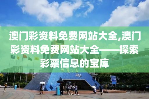 澳门彩资料免费网站大全,澳门彩资料免费网站大全——探索彩票信息的宝库
