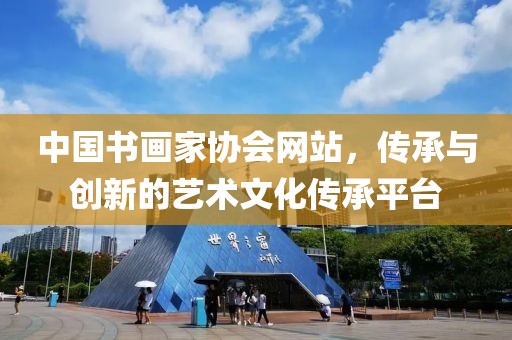 中国书画家协会网站，传承与创新的艺术文化传承平台