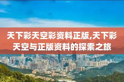 天下彩天空彩资料正版,天下彩天空与正版资料的探索之旅