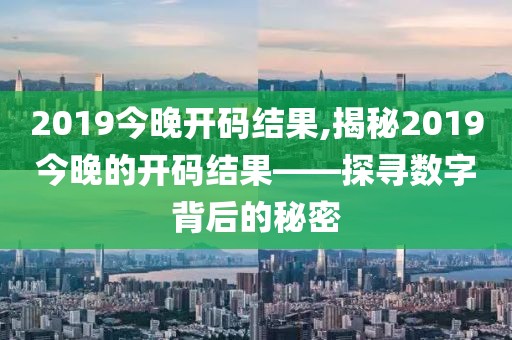 2019今晚开码结果,揭秘2019今晚的开码结果——探寻数字背后的秘密