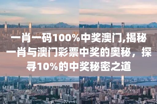 一肖一码100%中奖澳门,揭秘一肖与澳门彩票中奖的奥秘，探寻10%的中奖秘密之道