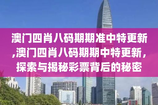 澳门四肖八码期期准中特更新,澳门四肖八码期期中特更新，探索与揭秘彩票背后的秘密