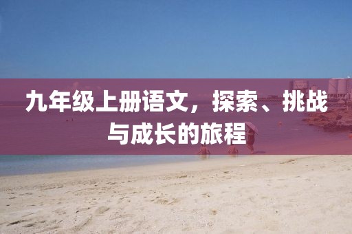 九年级上册语文，探索、挑战与成长的旅程