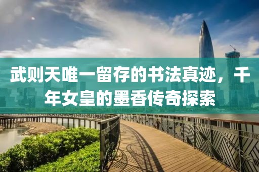 武则天唯一留存的书法真迹，千年女皇的墨香传奇探索