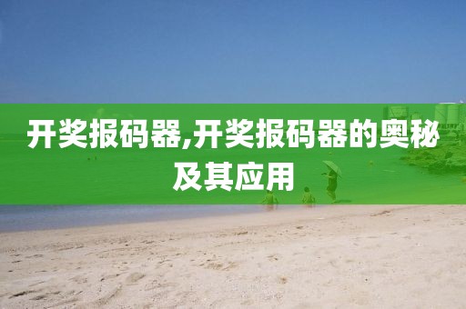 开奖报码器,开奖报码器的奥秘及其应用