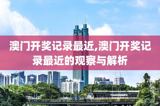 澳门开奖记录最近,澳门开奖记录最近的观察与解析