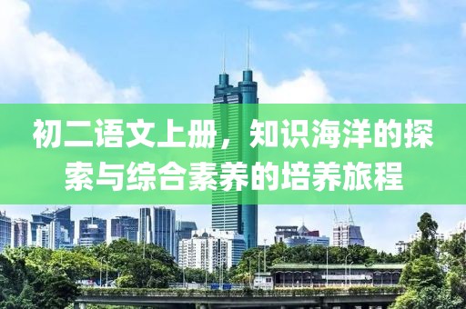 初二语文上册，知识海洋的探索与综合素养的培养旅程