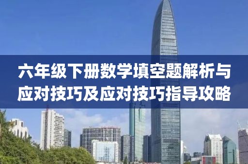 六年级下册数学填空题解析与应对技巧及应对技巧指导攻略