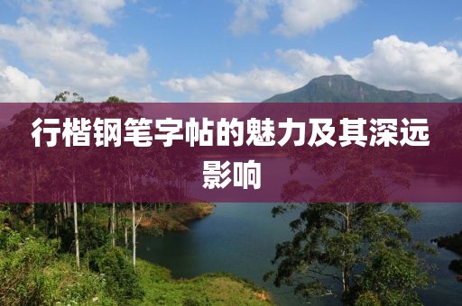 行楷钢笔字帖的魅力及其深远影响