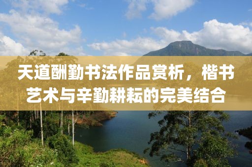 天道酬勤书法作品赏析，楷书艺术与辛勤耕耘的完美结合