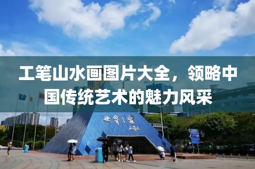 工笔山水画图片大全，领略中国传统艺术的魅力风采