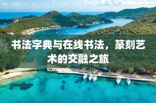 书法字典与在线书法，篆刻艺术的交融之旅