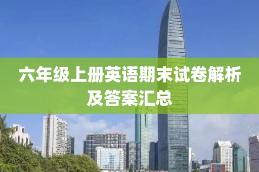 六年级上册英语期末试卷解析及答案汇总