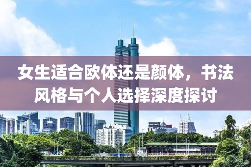 女生适合欧体还是颜体，书法风格与个人选择深度探讨