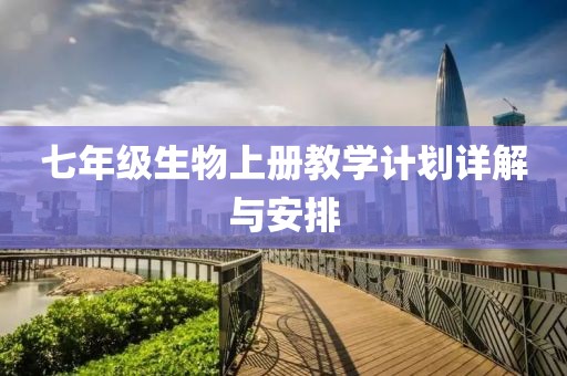 七年级生物上册教学计划详解与安排