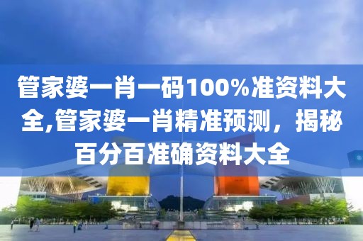 管家婆一肖一码100%准资料大全,管家婆一肖精准预测，揭秘百分百准确资料大全