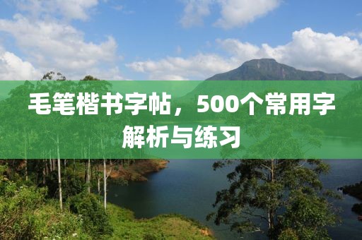 毛笔楷书字帖，500个常用字解析与练习
