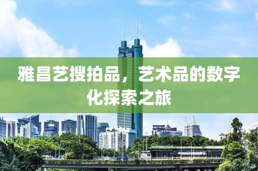 雅昌艺搜拍品，艺术品的数字化探索之旅