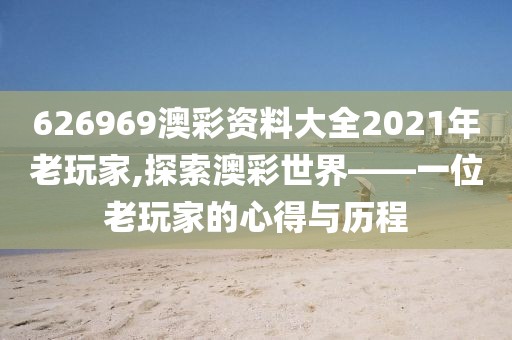 626969澳彩资料大全2021年老玩家,探索澳彩世界——一位老玩家的心得与历程