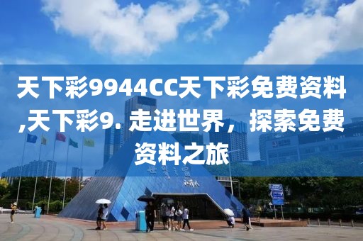 天下彩9944CC天下彩免费资料,天下彩9. 走进世界，探索免费资料之旅
