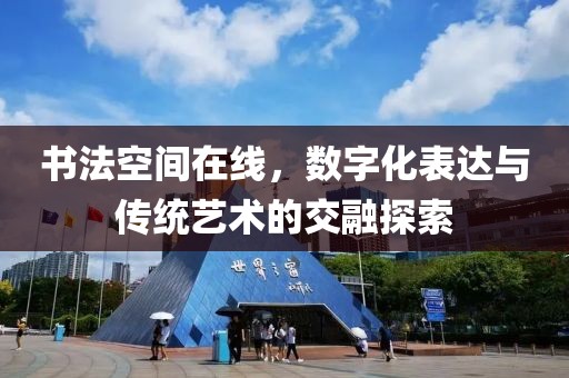 书法空间在线，数字化表达与传统艺术的交融探索