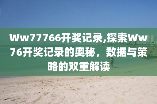 Ww77766开奖记录,探索Ww76开奖记录的奥秘，数据与策略的双重解读