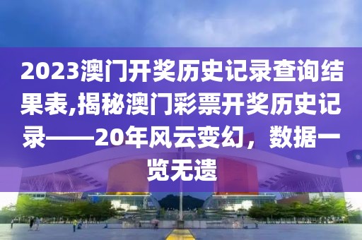 2023澳门开奖历史记录查询结果表,揭秘澳门彩票开奖历史记录——20年风云变幻，数据一览无遗