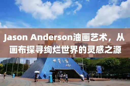 Jason Anderson油画艺术，从画布探寻绚烂世界的灵感之源