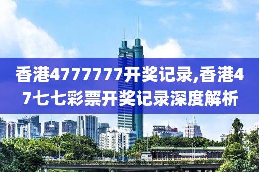 香港4777777开奖记录,香港47七七彩票开奖记录深度解析