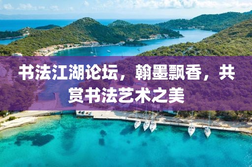 书法江湖论坛，翰墨飘香，共赏书法艺术之美
