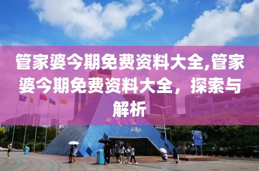 管家婆今期免费资料大全,管家婆今期免费资料大全，探索与解析