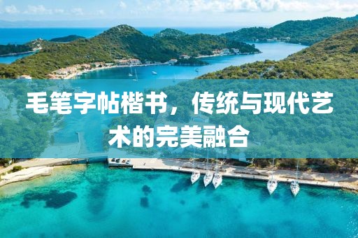 毛笔字帖楷书，传统与现代艺术的完美融合