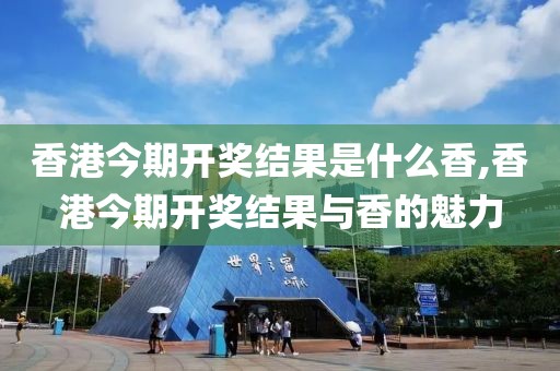 香港今期开奖结果是什么香,香港今期开奖结果与香的魅力
