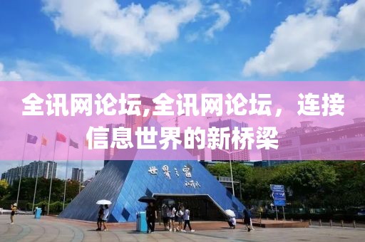 全讯网论坛,全讯网论坛，连接信息世界的新桥梁