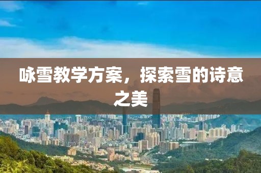 咏雪教学方案，探索雪的诗意之美